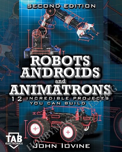 Robots, Androids and Animatrons: 12 Incredible Projects You Can Build Robots, Androids and Animatrons: 12 Incredible Projects You Can Build