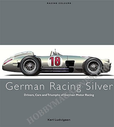 German Racing Silver: Drivers, Cars and Triumphs of German Motor Racing