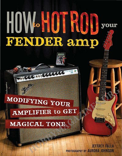 How to Hot Rod Your Fender Amp: Modifying your Amplifier for Magical Tone