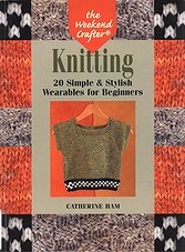 The Weekend Crafter: Knitting: 20 Simple & Stylish Wearables for Beginners