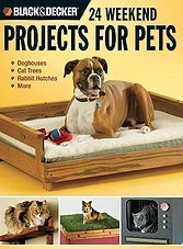 Black & Decker 24 Weekend Projects for Pets: Dog Houses, Cat Trees, Rabbit Hutches & More