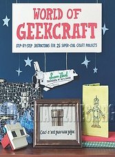 World of Geekcraft: Step-by-Step Instructions for 25 Super-Cool Craft Projects