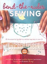 Bend-the-Rules Sewing: The Essential Guide to a Whole New Way to Sew