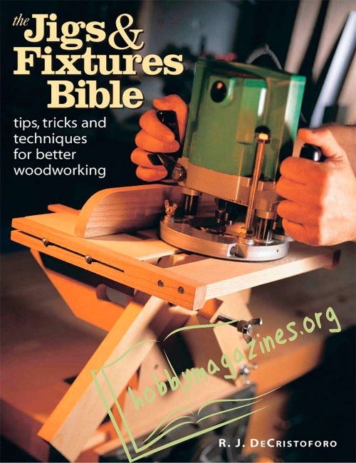 The Jigs & Fixtures Bible: Tips, Tricks, and Techniques For Better Woodworking