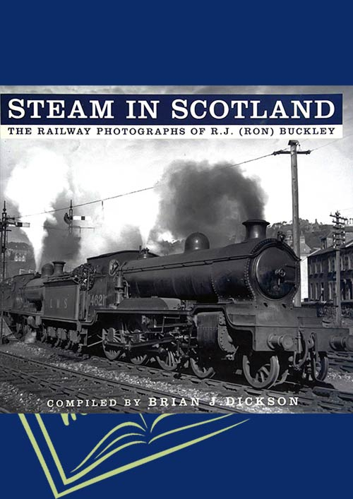 Steam in Scotland. The railway Photographs of R.J. (Ron) Buckley 